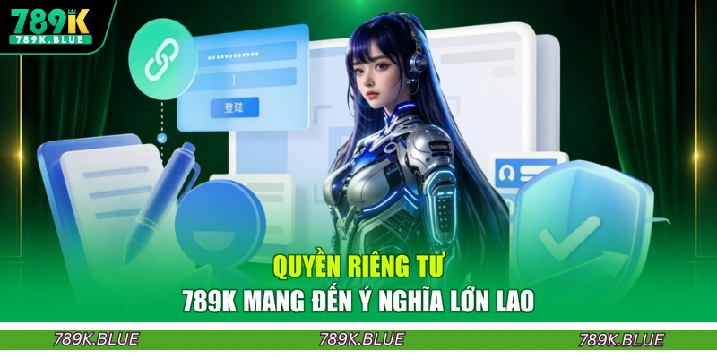 Quyền riêng tư 789K mang đến ý nghĩa lớn lao